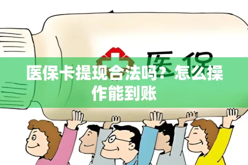 医保卡提现合法吗？怎么操作能到账